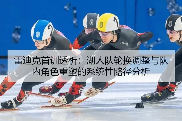 雷迪克首训透析：湖人队轮换调整与队内角色重塑的系统性路径分析