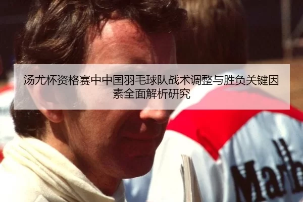 汤尤杯资格赛中中国羽毛球队战术调整与胜负关键因素全面解析研究