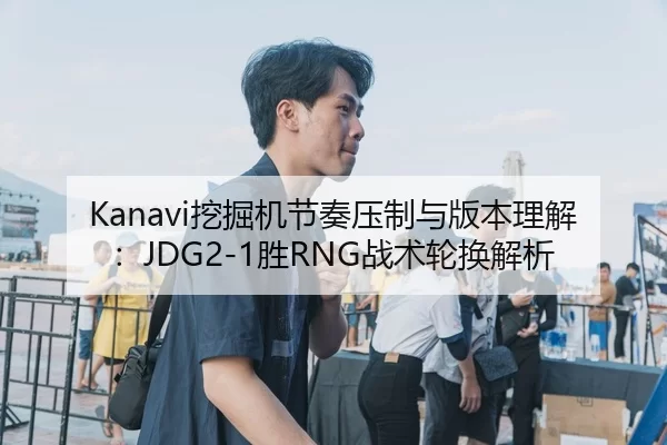 Kanavi挖掘机节奏压制与版本理解：JDG2-1胜RNG战术轮换解析